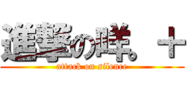 進撃の咩。＋ (attack on silence)