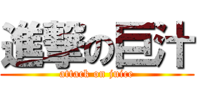進撃の巨汁 (attack on juice)
