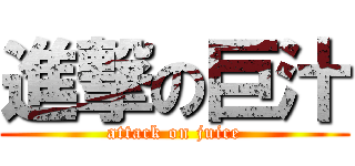 進撃の巨汁 (attack on juice)