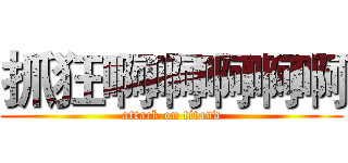 抓狂啊啊啊啊啊 (attack on titand)