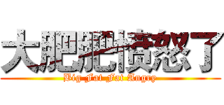 大肥肥愤怒了 (Big Fat Fat Angry)