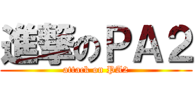 進撃のＰＡ２ (attack on PA2)