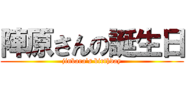 陣原さんの誕生日 (jinbara's birthday)