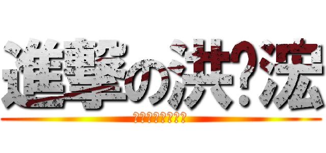 進撃の洪瑋浤 (中華科大工管三乙)