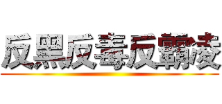 反黑反毒反霸凌 ()