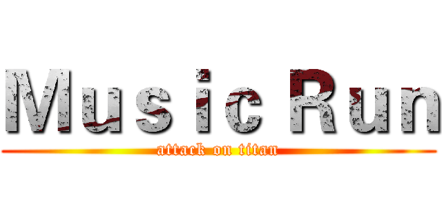 Ｍｕｓｉｃ Ｒｕｎ (attack on titan)