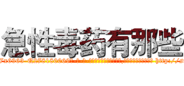急性毒药有那些 (急性毒药有那些【电-186x2687x6963-Q278180069元-吉-药-业】我们做的是长期生意,靠的是老客户长期支持 http://sngk.net/UuuPoo
)