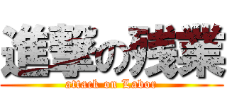 進撃の残業 (attack on Labor)