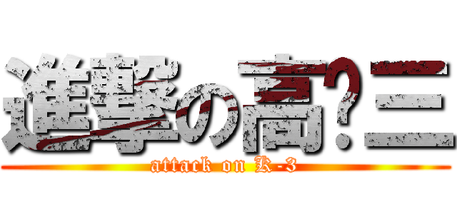 進撃の高ㄧ三 (attack on K-3)