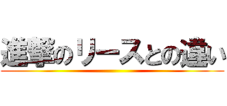 進撃のリースとの違い ()