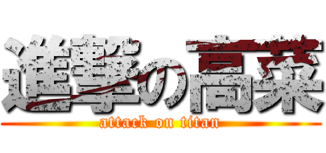 進撃の高菜 (attack on titan)