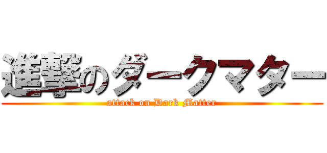 進撃のダークマター (attack on Dark Matter)