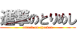 進撃のとりめし (attack on checken)