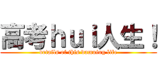 高考ｈｕｉ人生！ (details of this damning life)