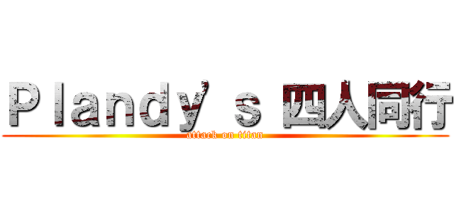 Ｐｌａｎｄｙ\'ｓ 四人同行 (attack on titan)
