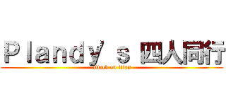 Ｐｌａｎｄｙ\'ｓ 四人同行 (attack on titan)