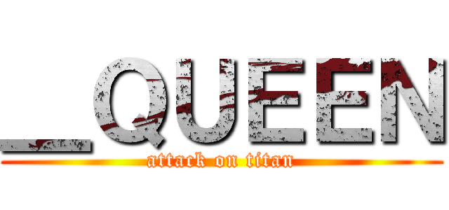 ＿ＱＵＥＥＮ (attack on titan)