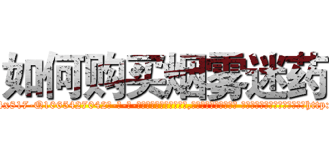 如何购买烟雾迷药 (如何购买烟雾迷药【电-话151x68344x817-Q1065427042元-吉-药-业】我们做的是长期生意,靠的是老客户长期支持 如何购买烟雾迷药在发表了一篇http://sngk.net/3BhjVv

参考消息网我们做的是长期生意,靠的是老客户长期支持也许我们早该意识到，就连鲍勃·霍斯金斯（金球奖戏剧类电影男主角 
)