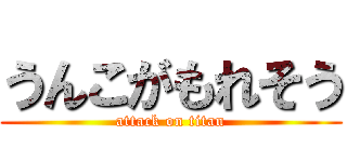 うんこがもれそう (attack on titan)