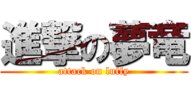 進撃の夢竜 (attack on luffy)