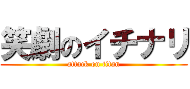 笑劇のイチナリ (attack on titan)