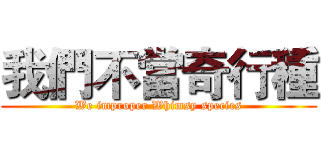 我們不當奇行種 (We improper Whimsy species)