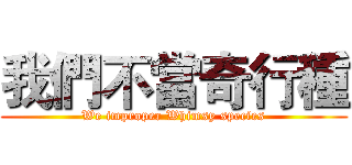我們不當奇行種 (We improper Whimsy species)