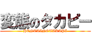 変態のタカピー (HENTAINOTAKAPI)