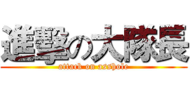 進擊の大隊長 (attack on asshole)