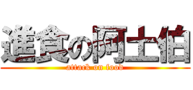 進食の阿土伯 (attack on food)