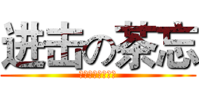 进击の茶忘 (我是白夜啦啦啦啦)