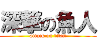 深撃の魚人 (attack on titan)