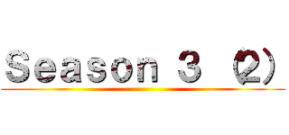 Ｓｅａｓｏｎ ３ （２） ()