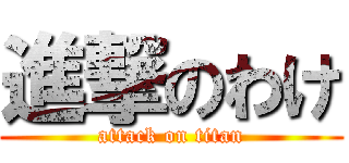 進撃のわけ (attack on titan)