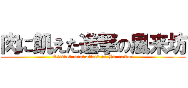肉に飢えた進撃の風来坊 (Starved meat attack on Hu-raibou)