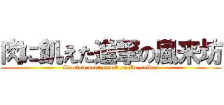 肉に飢えた進撃の風来坊 (Starved meat attack on Hu-raibou)