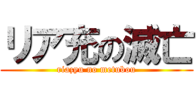 リア充の滅亡 (riazyu no metubou)