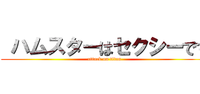  ハムスターはセクシーです (attack on titan)