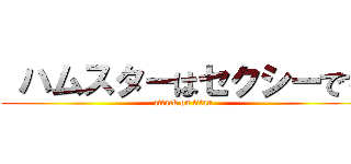  ハムスターはセクシーです (attack on titan)