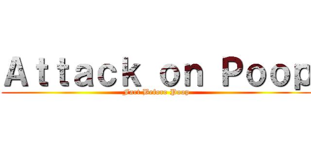 Ａｔｔａｃｋ ｏｎ Ｐｏｏｐ (Fart Before Poop)
