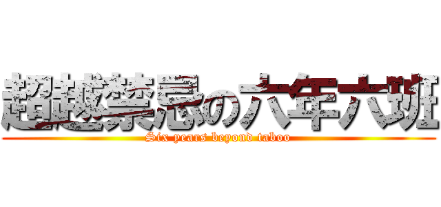 超越禁忌の六年六班 (Six years beyond taboo)
