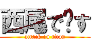 西尾で〜す (attack on titan)