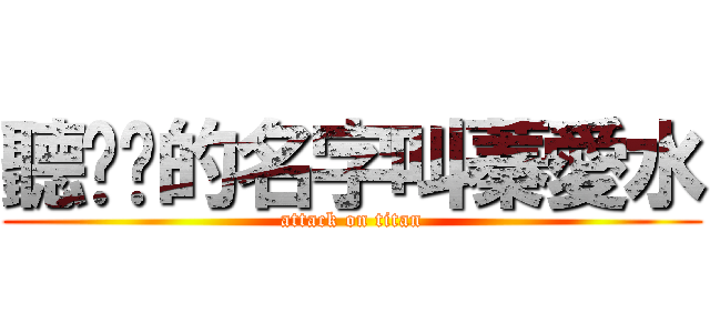聽說她的名字叫蓁愛水 (attack on titan)