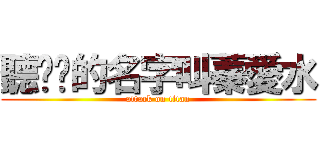 聽說她的名字叫蓁愛水 (attack on titan)