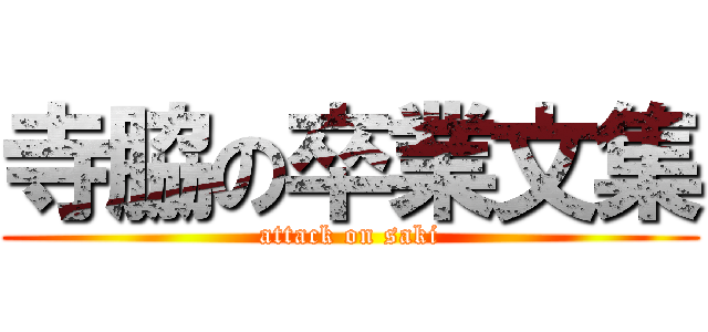 寺脇の卒業文集 (attack on saki)