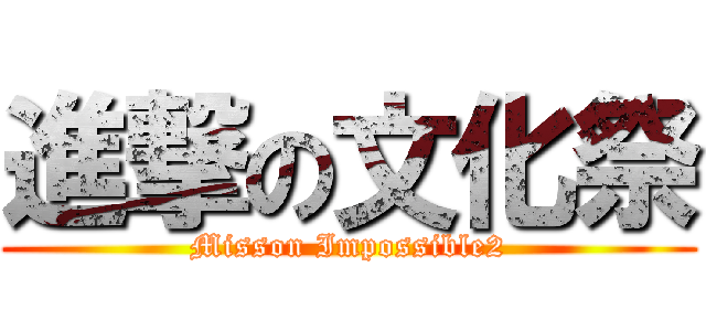 進撃の文化祭 (Misson Impossible2)