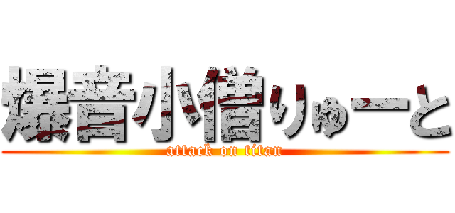 爆音小僧りゅーと (attack on titan)