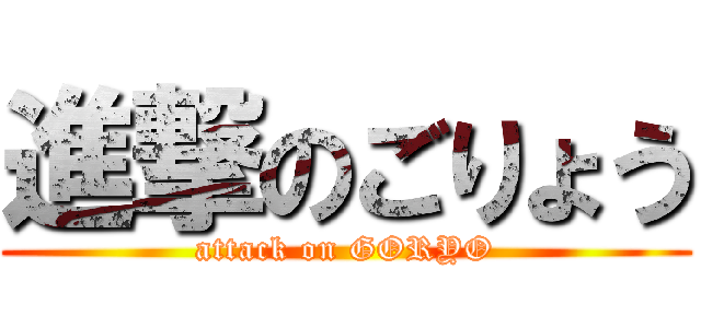 進撃のごりょう (attack on GORYO)