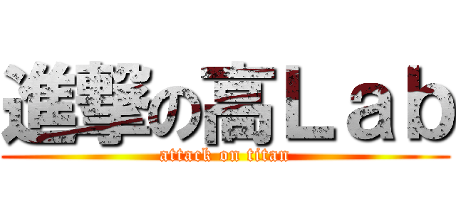 進撃の高Ｌａｂ (attack on titan)