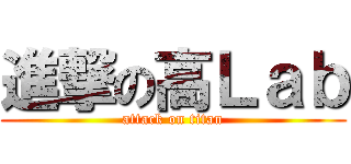 進撃の高Ｌａｂ (attack on titan)